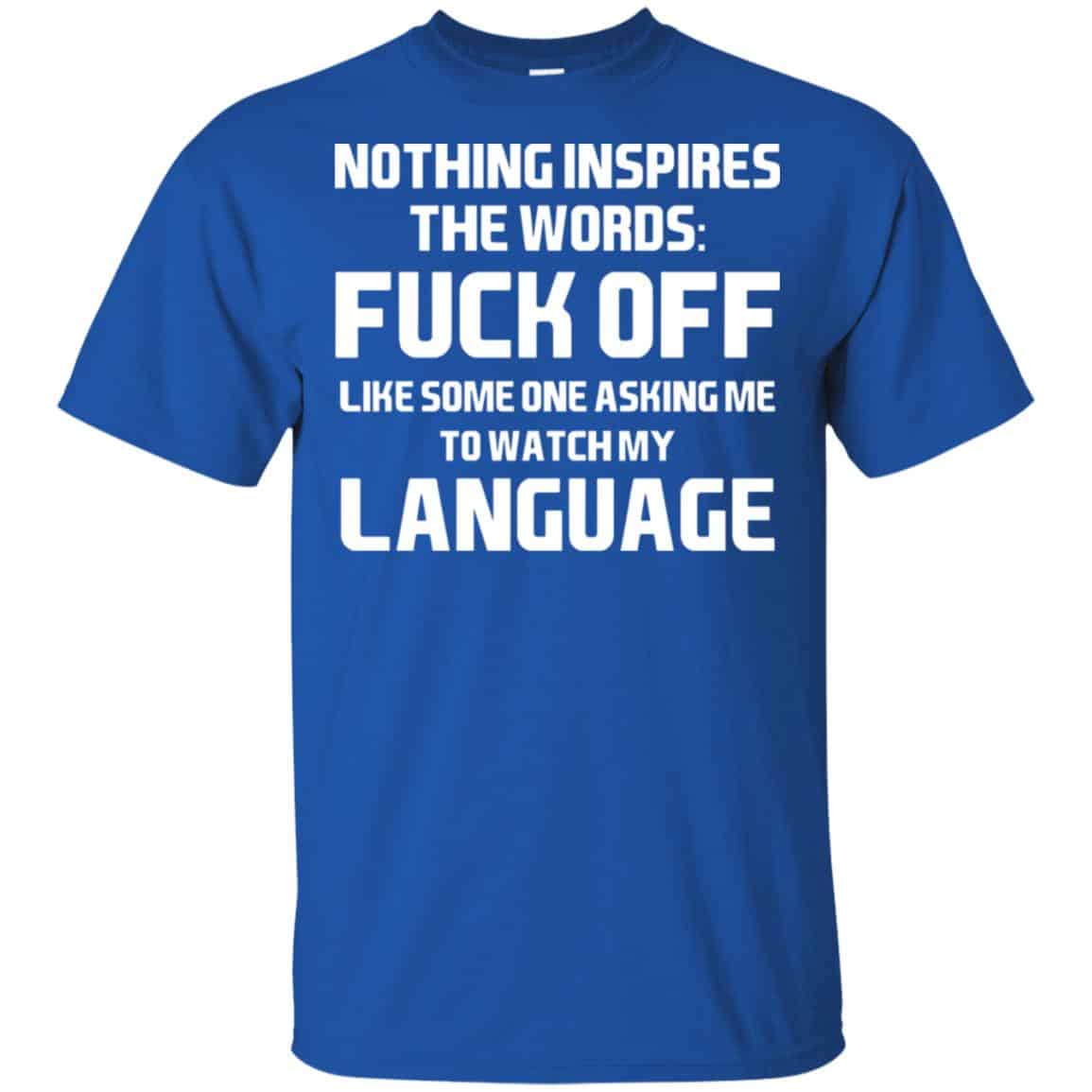 Nothing Inspires The Words: Fuck Off Like Someone Asking Me To Watch My Language T-Shirts, Hoodie, Tank