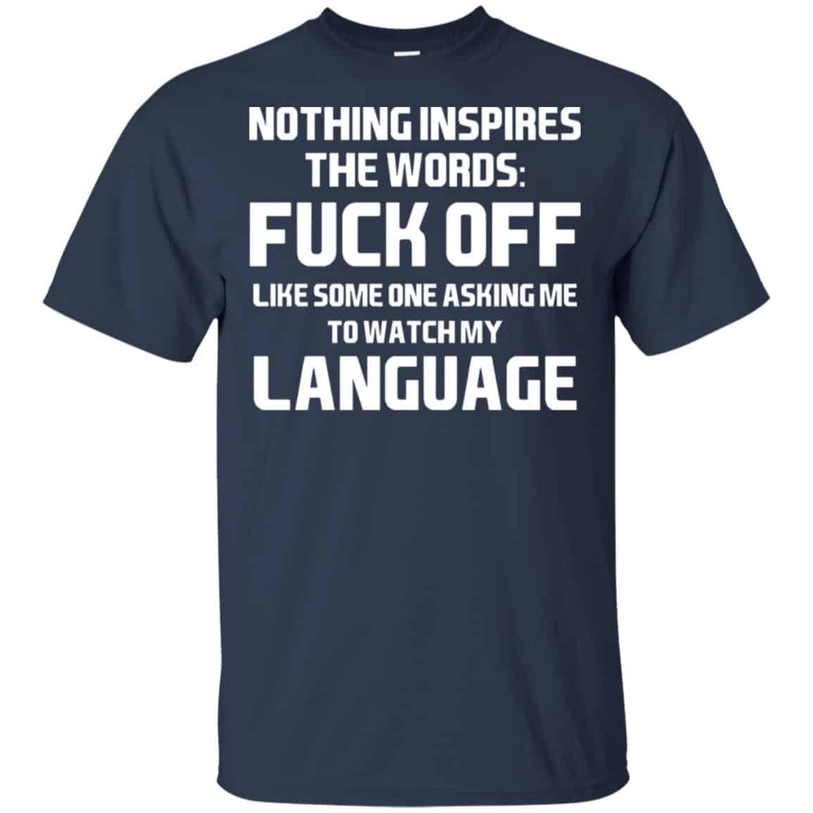Nothing Inspires The Words: Fuck Off Like Someone Asking Me To Watch My Language T-Shirts, Hoodie, Tank