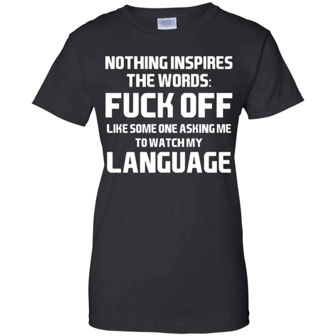 Nothing Inspires The Words: Fuck Off Like Someone Asking Me To Watch My Language T-Shirts, Hoodie, Tank