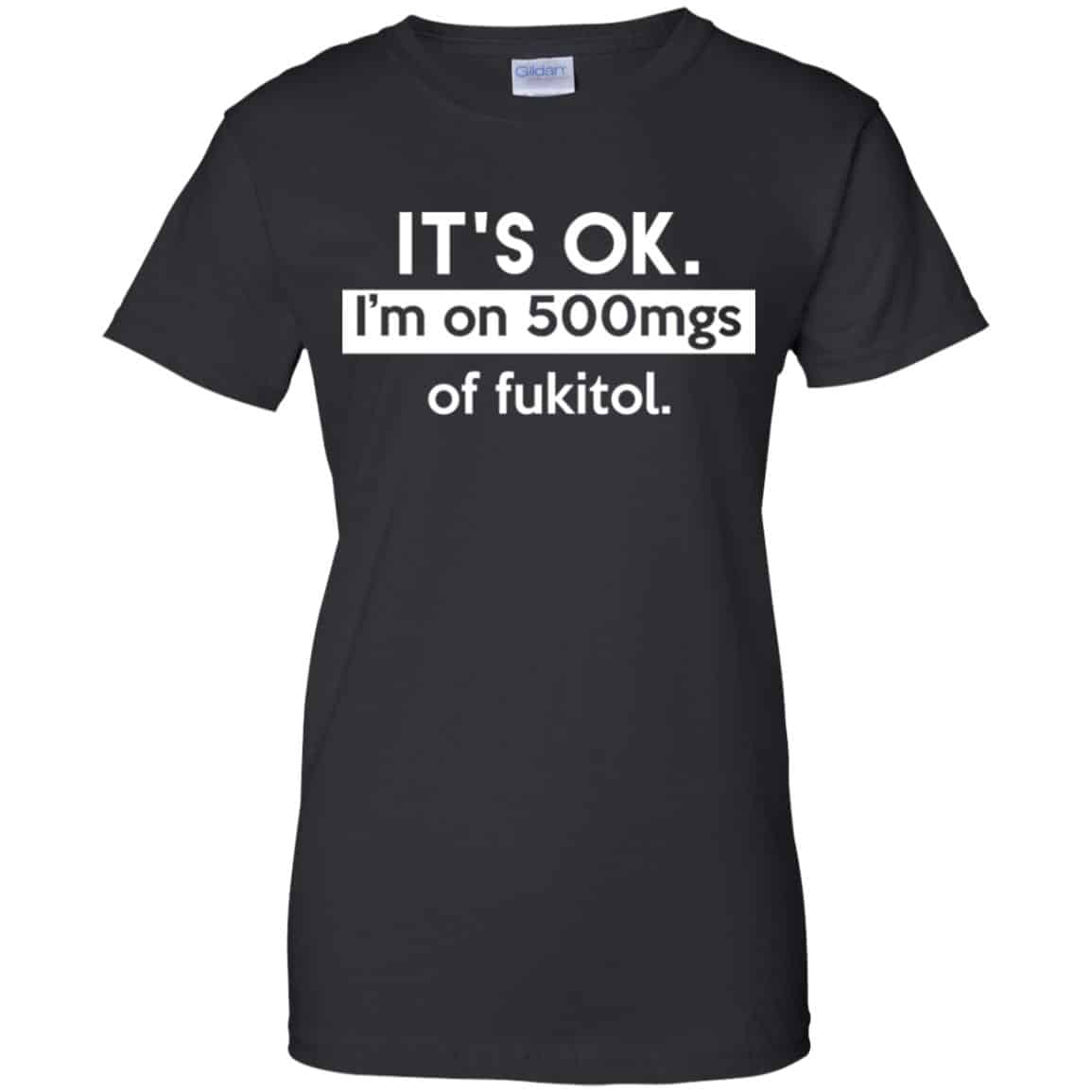 It’s OK I’m Go 500mgs Of Fukitol Shirt, Hoodie, Tank