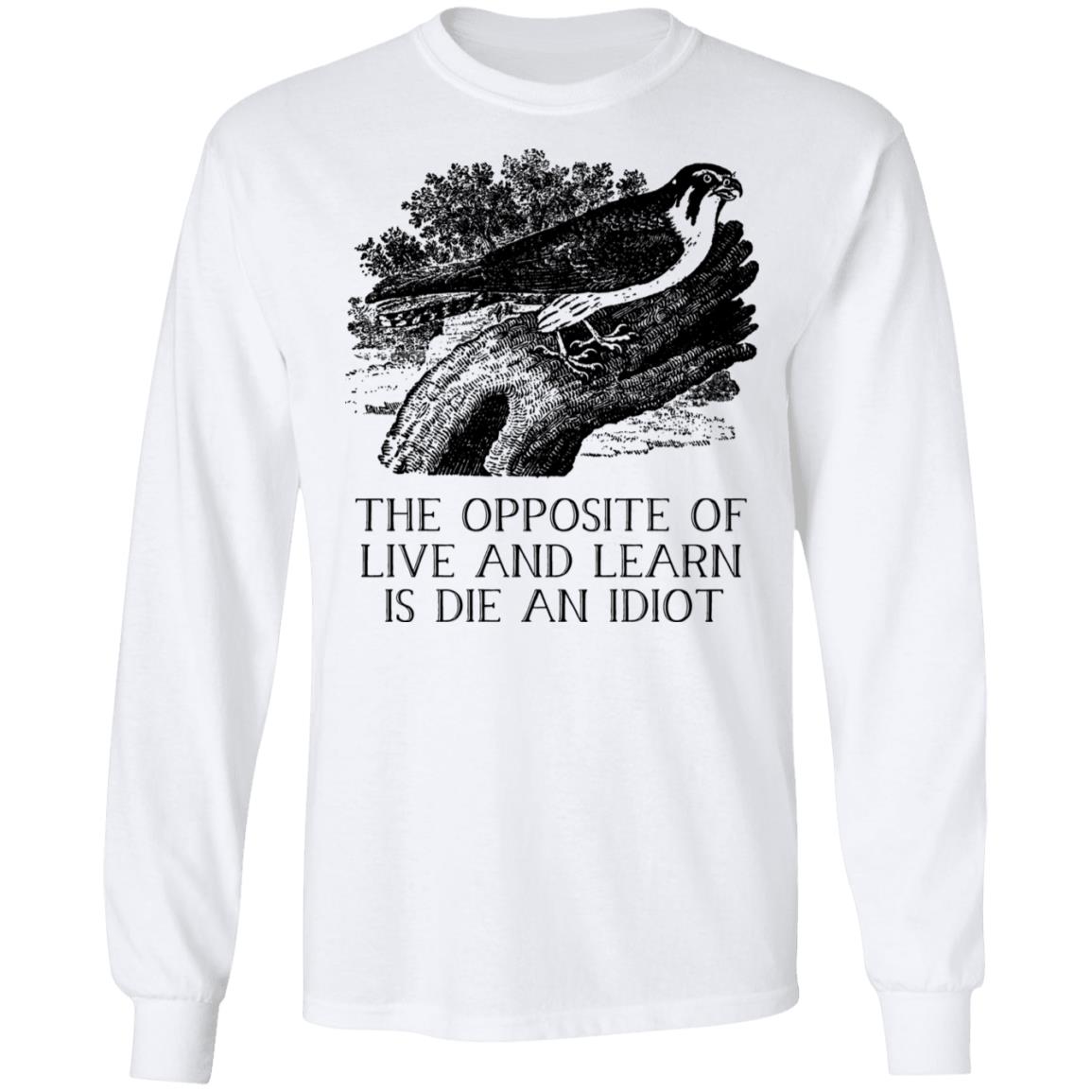 The Opposite of Live and Learn is Die an Idiot Shirt, Hoodie, Tank