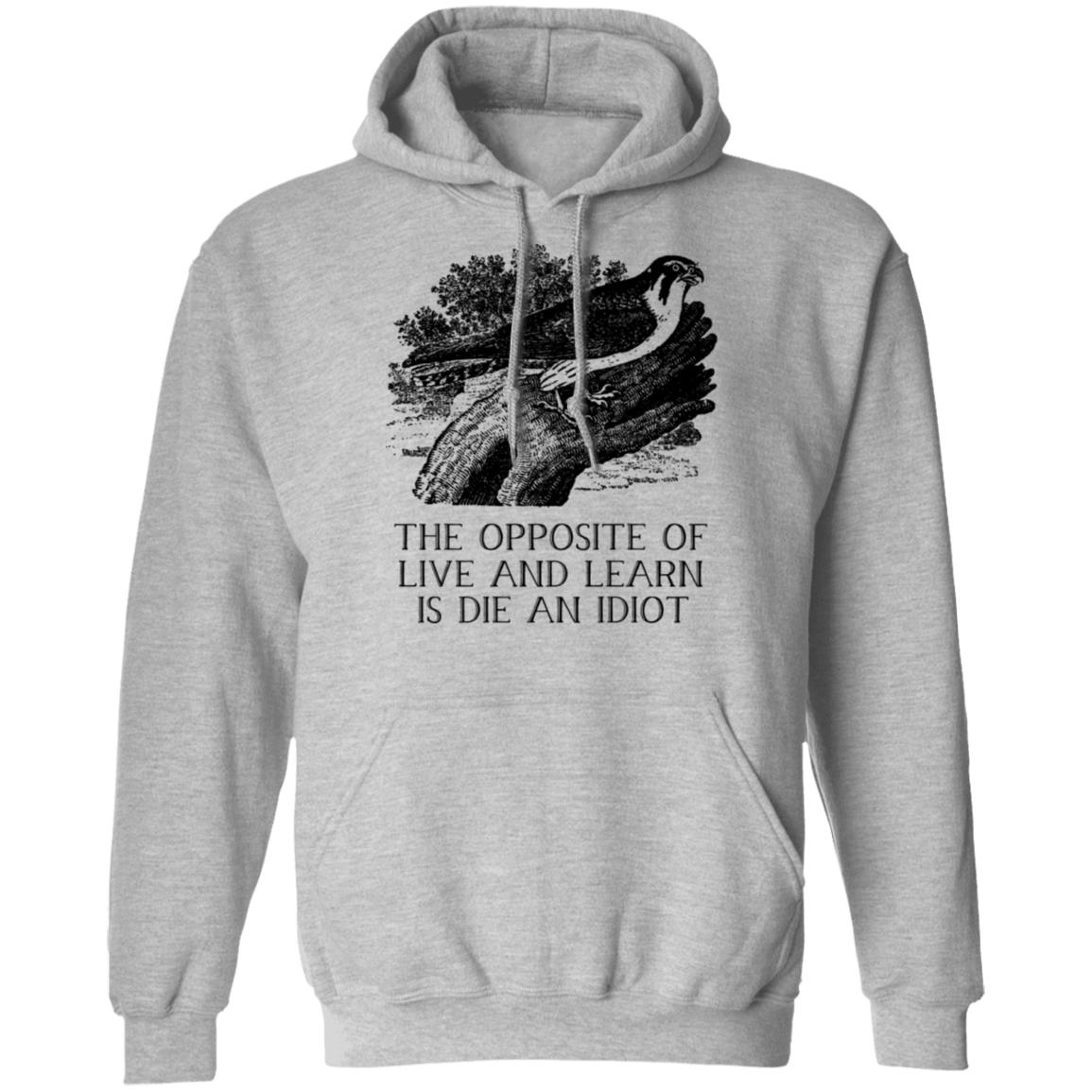 The Opposite of Live and Learn is Die an Idiot Shirt, Hoodie, Tank