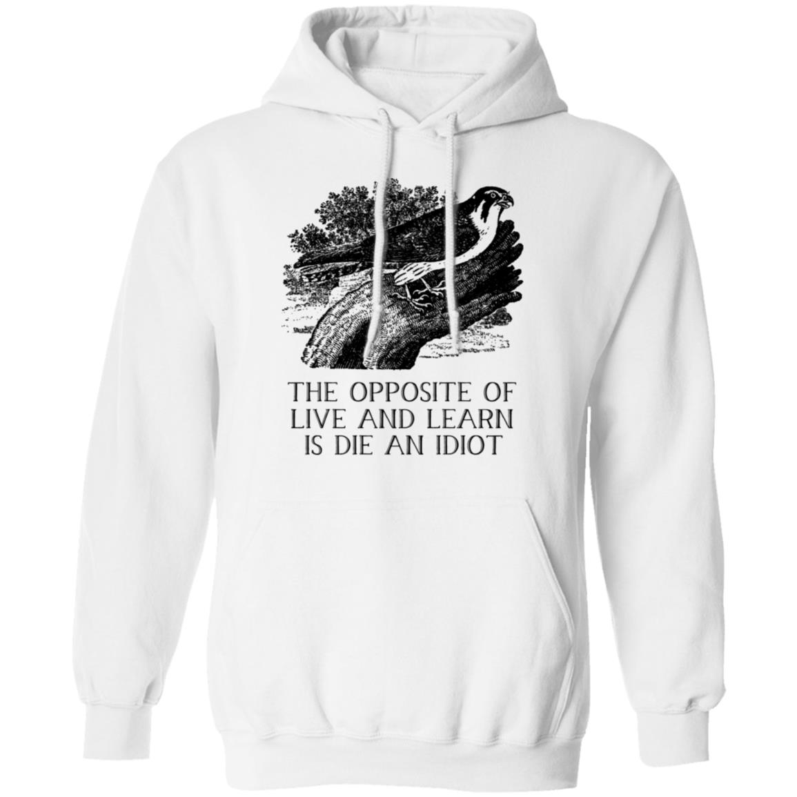 The Opposite of Live and Learn is Die an Idiot Shirt, Hoodie, Tank