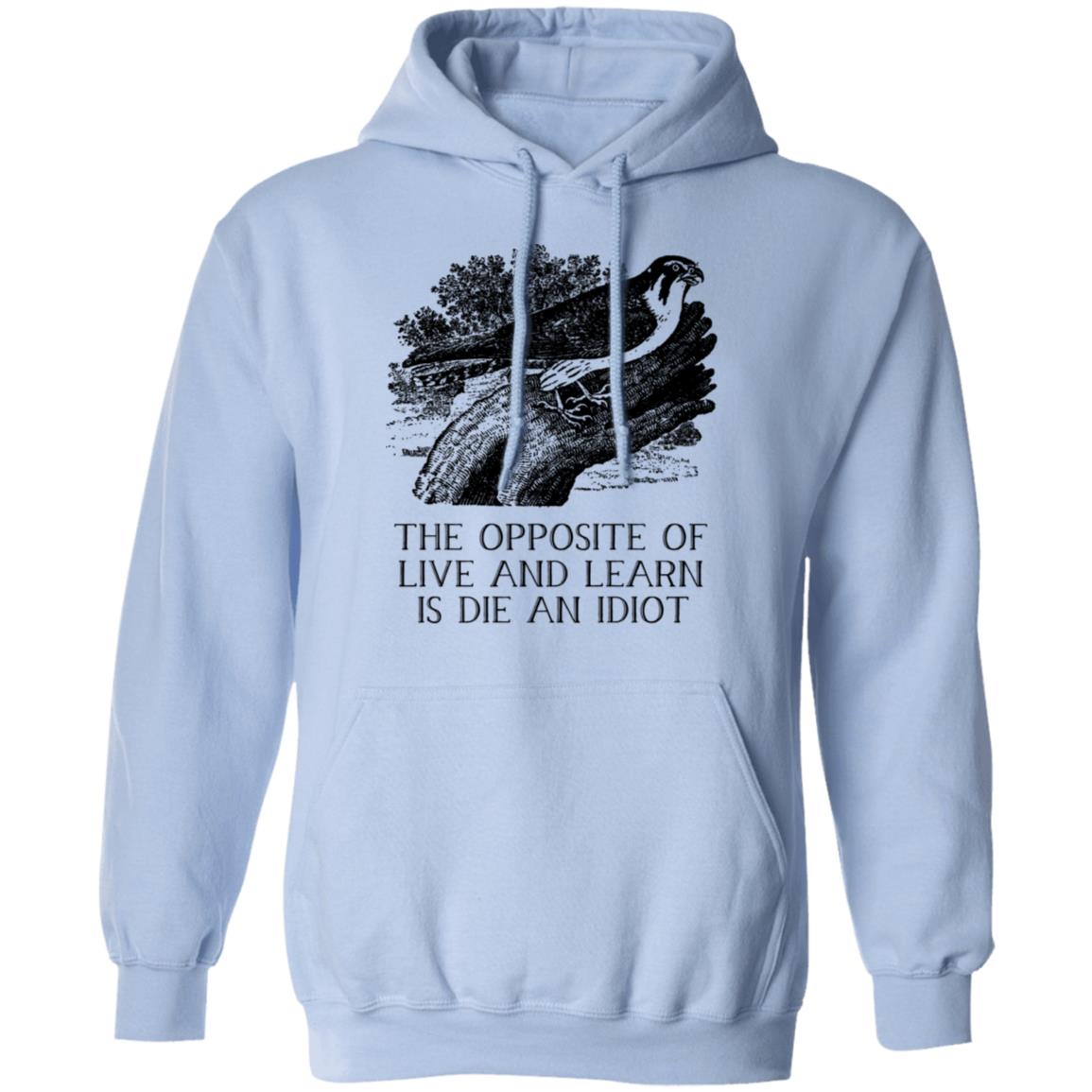 The Opposite of Live and Learn is Die an Idiot Shirt, Hoodie, Tank