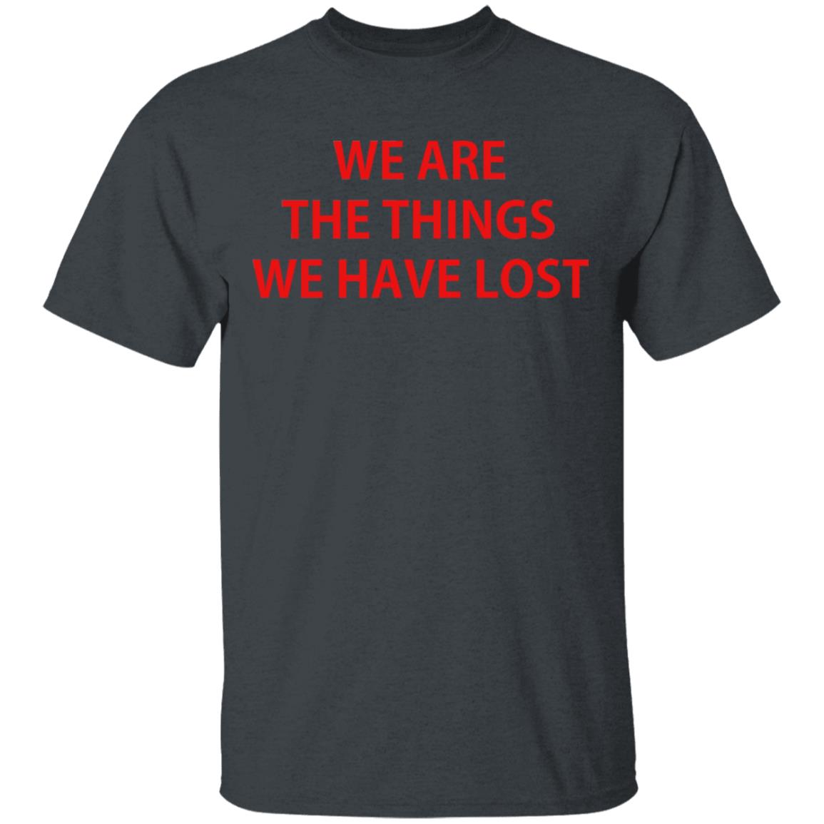 We Are The Things We Have Lost Shirt, Hoodie, Tank