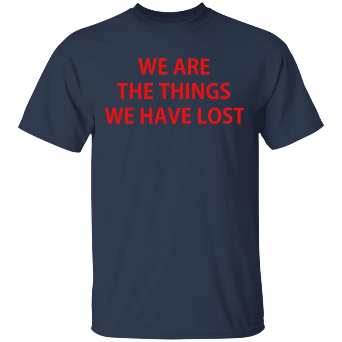 We Are The Things We Have Lost Shirt, Hoodie, Tank