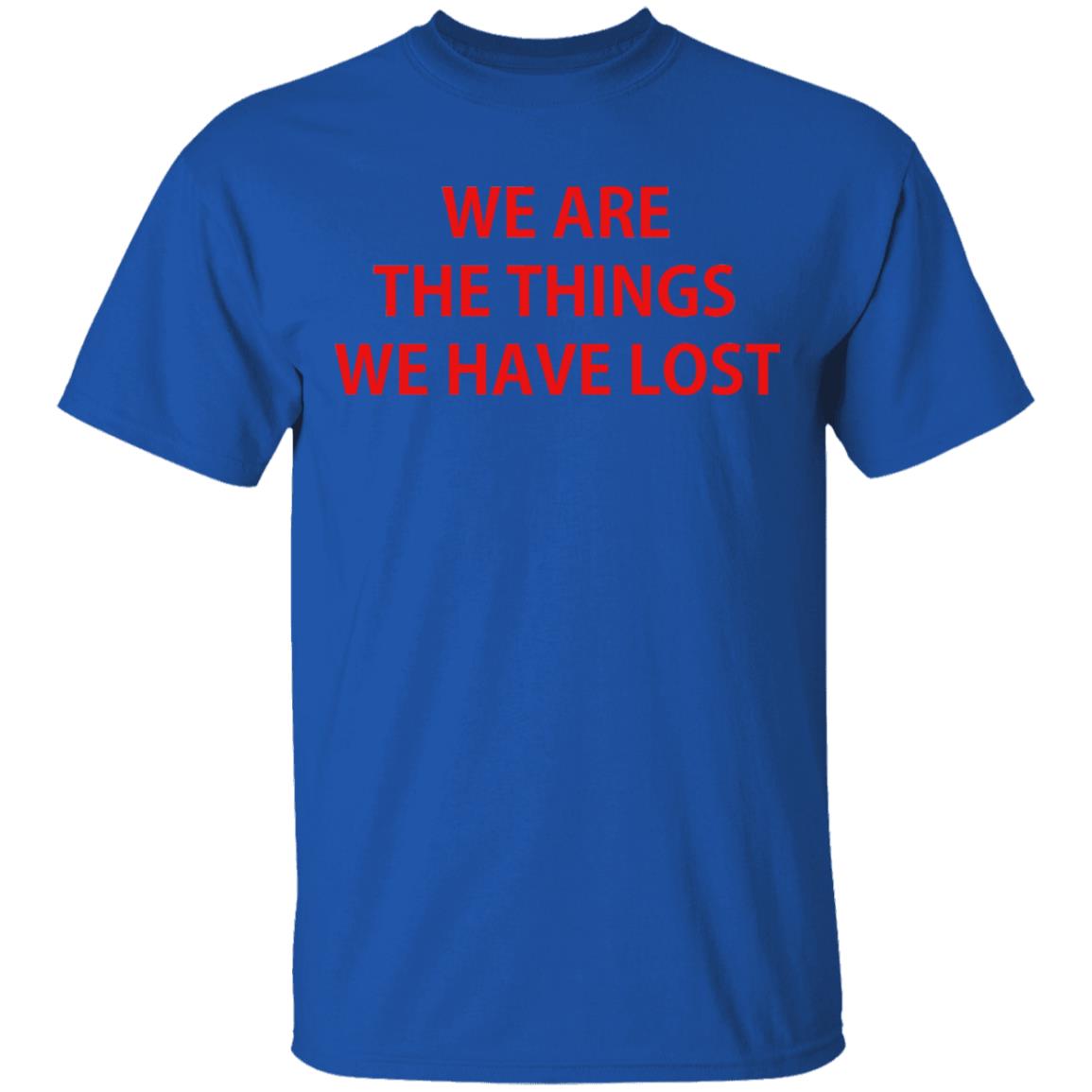 We Are The Things We Have Lost Shirt, Hoodie, Tank