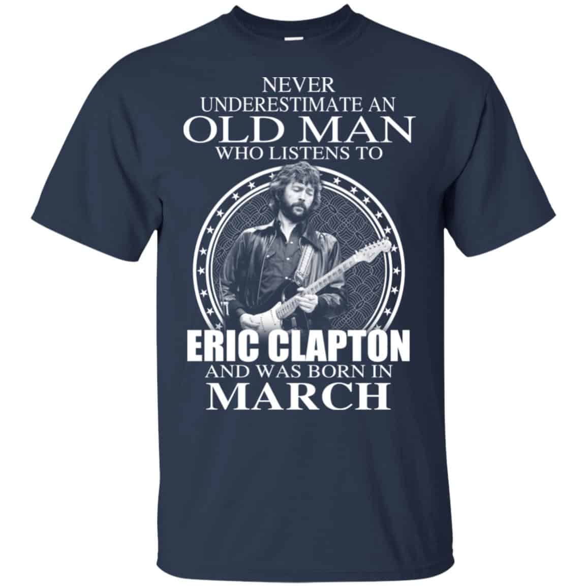 An Old Man Who Listens To Eric Clapton And Was Born In March T-Shirts, Hoodie, Tank