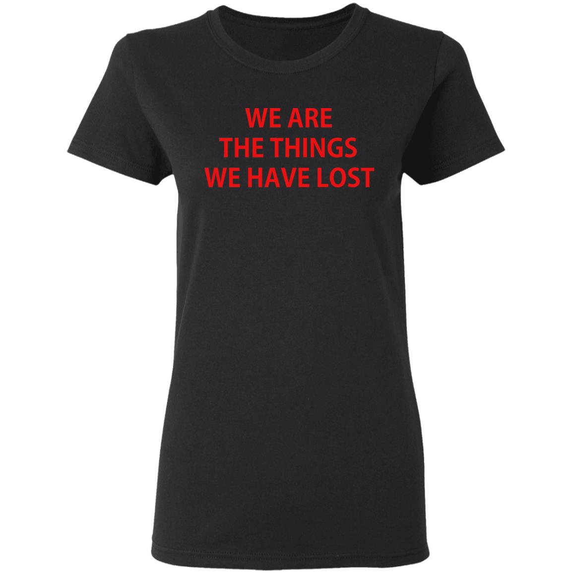 We Are The Things We Have Lost Shirt, Hoodie, Tank