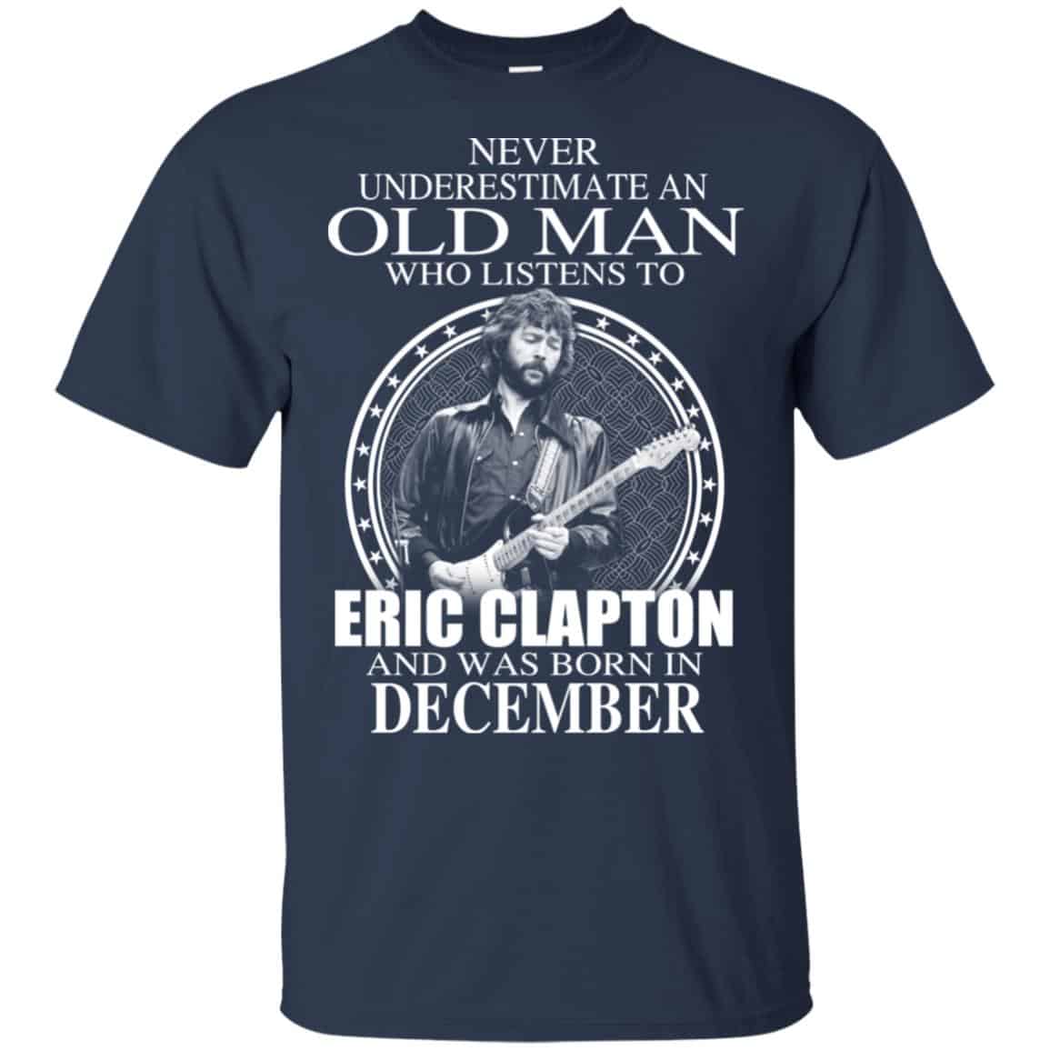An Old Man Who Listens To Eric Clapton And Was Born In December T-Shirts, Hoodie, Tank