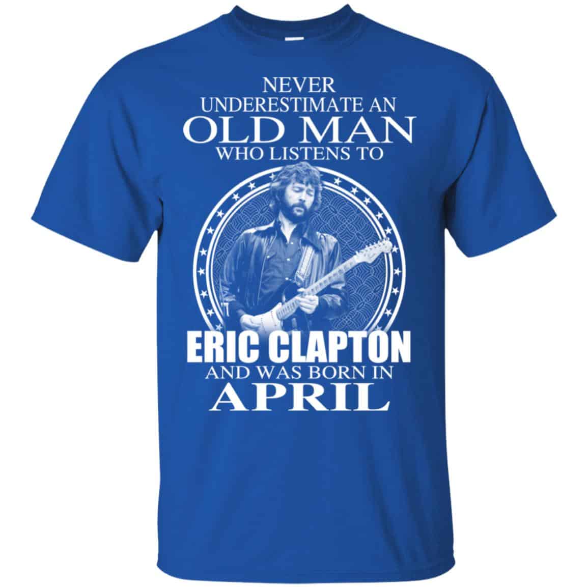 An Old Man Who Listens To Eric Clapton And Was Born In April T-Shirts, Hoodie, Tank