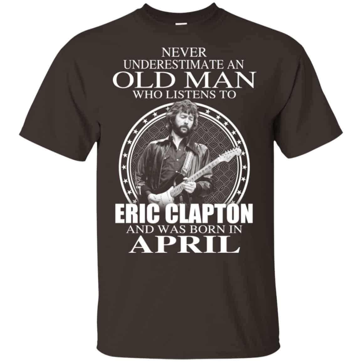 An Old Man Who Listens To Eric Clapton And Was Born In April T-Shirts, Hoodie, Tank