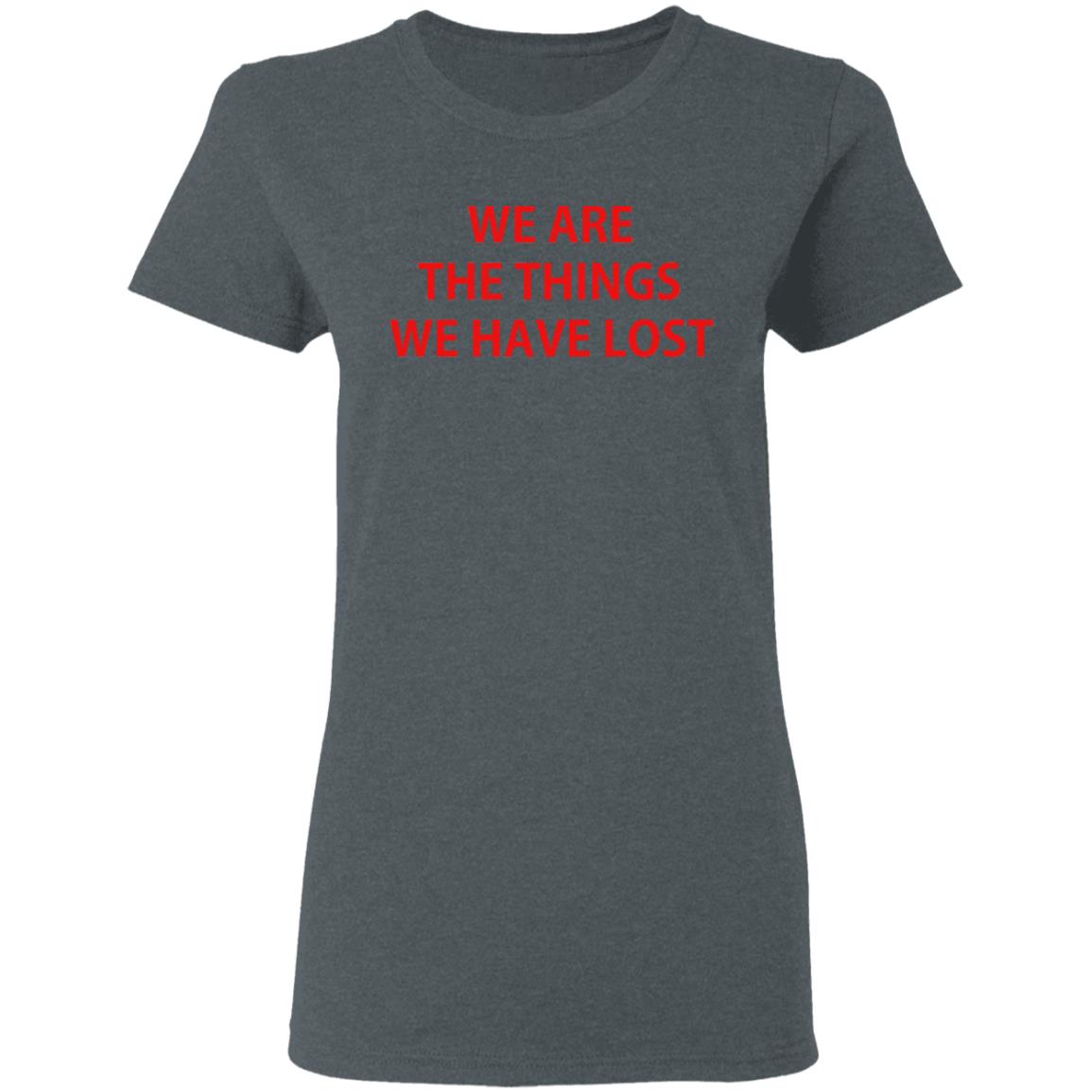 We Are The Things We Have Lost Shirt, Hoodie, Tank