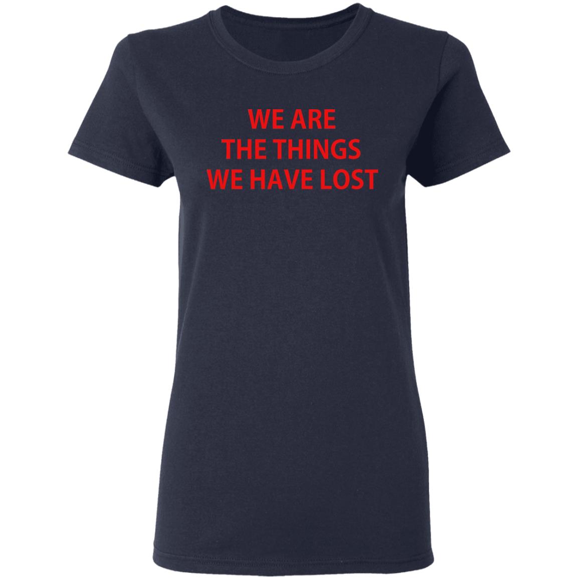 We Are The Things We Have Lost Shirt, Hoodie, Tank