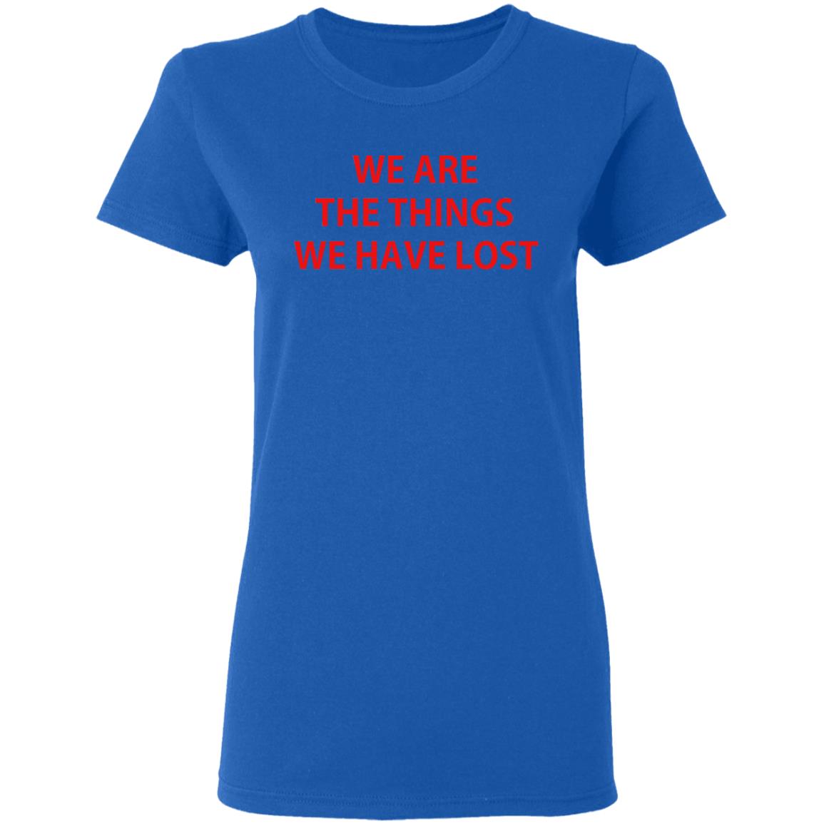 We Are The Things We Have Lost Shirt, Hoodie, Tank