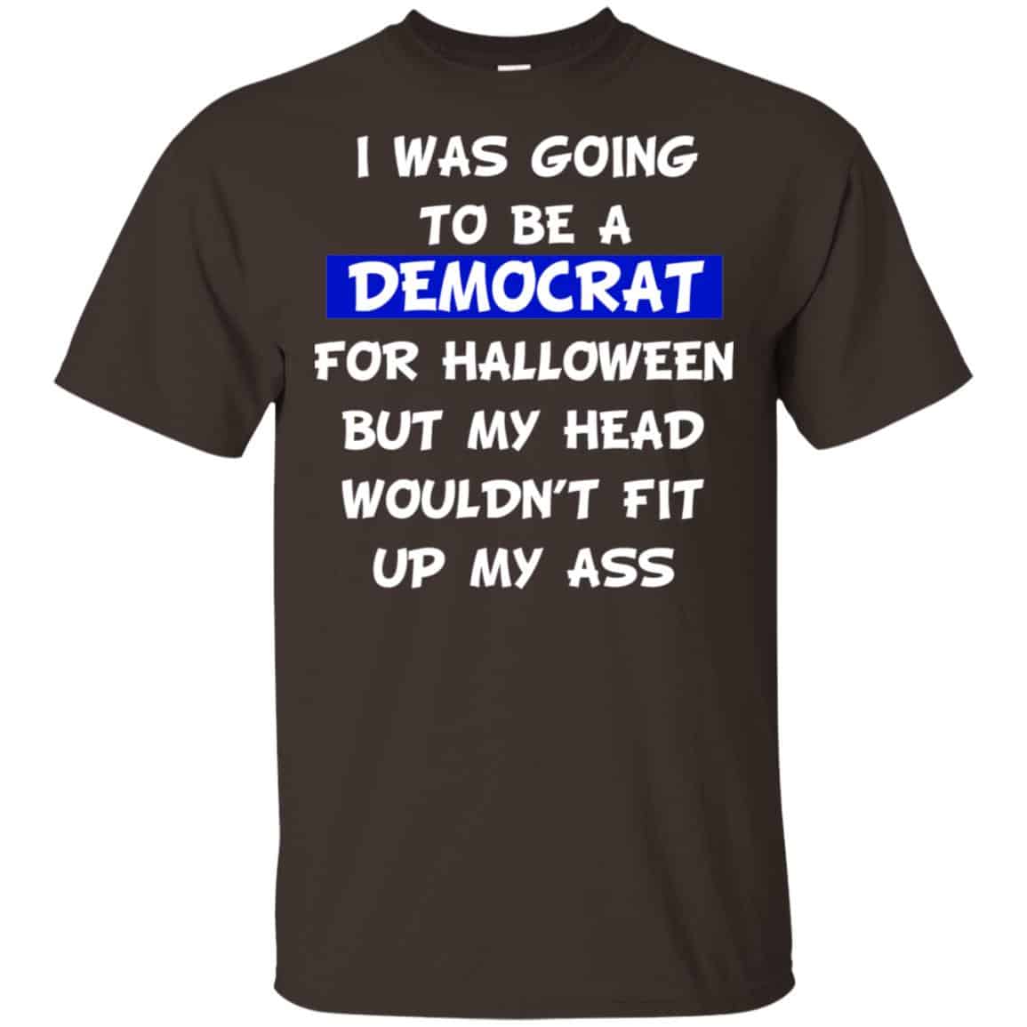 I Was Going To Be A Democrat For Halloween But My Head Wouldn’t Fit Up My Ass T-Shirts, Hoodie, Tank