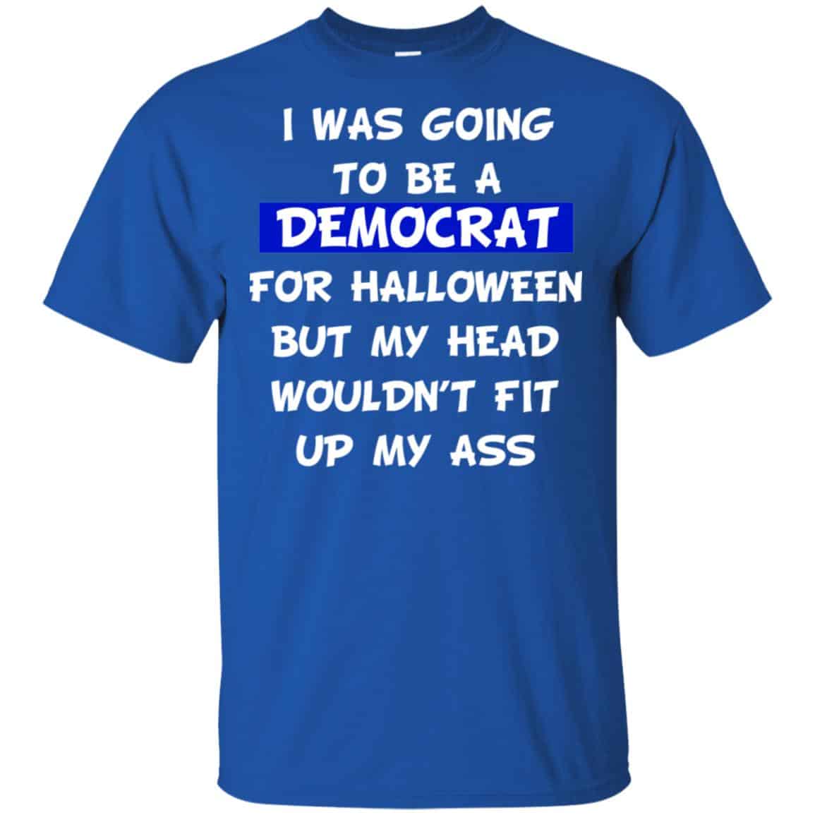 I Was Going To Be A Democrat For Halloween But My Head Wouldn’t Fit Up My Ass T-Shirts, Hoodie, Tank