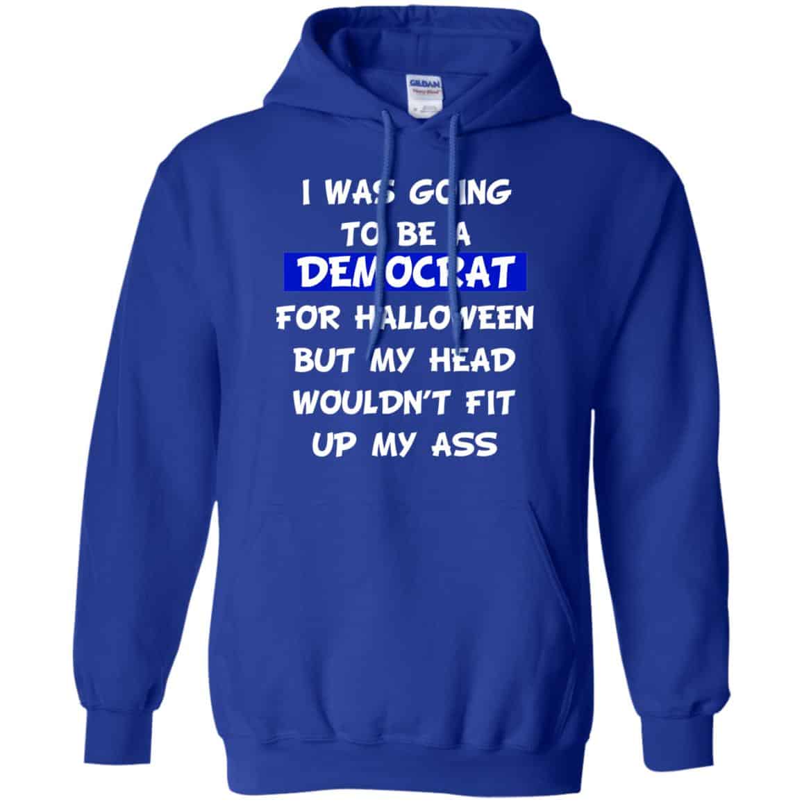 I Was Going To Be A Democrat For Halloween But My Head Wouldn’t Fit Up My Ass T-Shirts, Hoodie, Tank