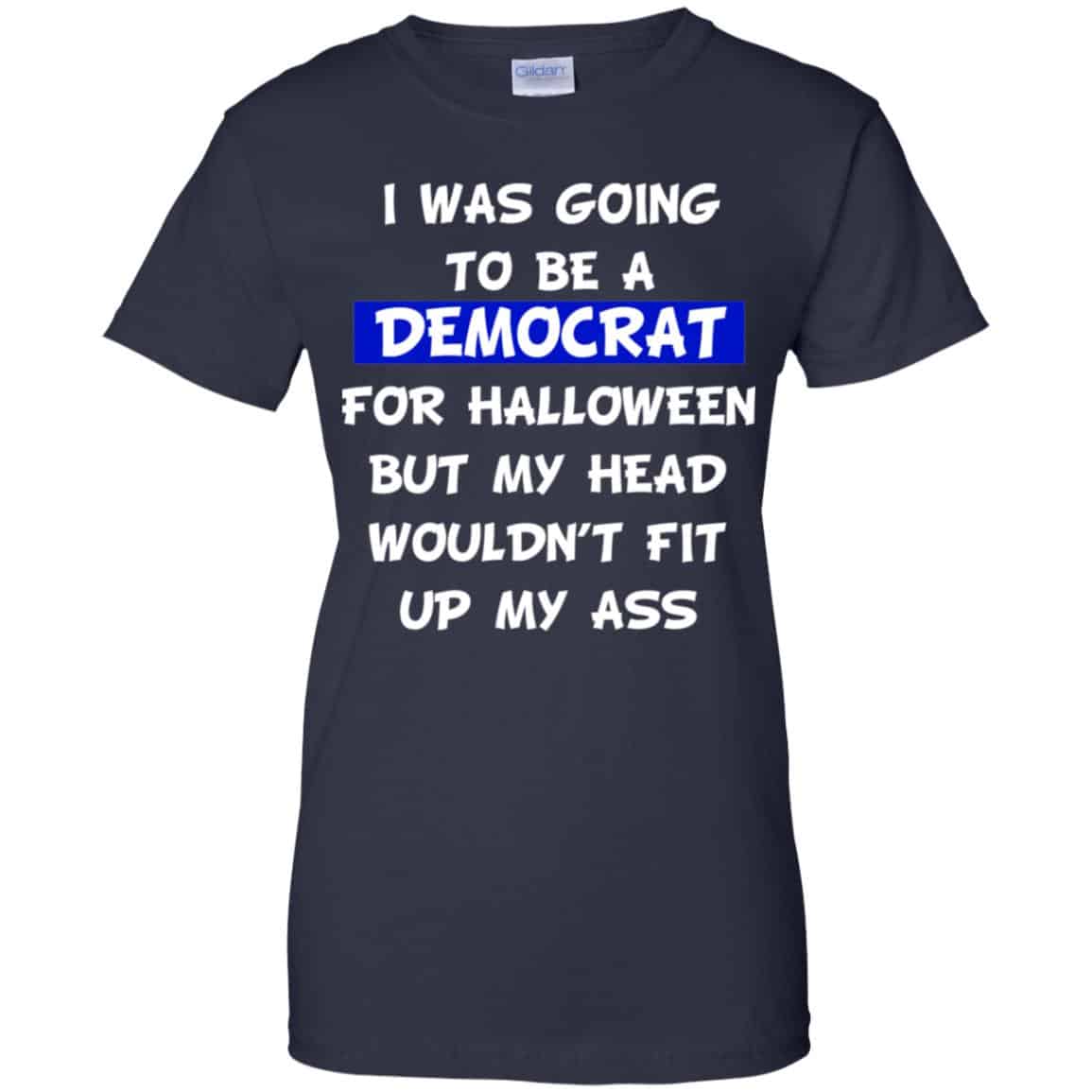 I Was Going To Be A Democrat For Halloween But My Head Wouldn’t Fit Up My Ass T-Shirts, Hoodie, Tank