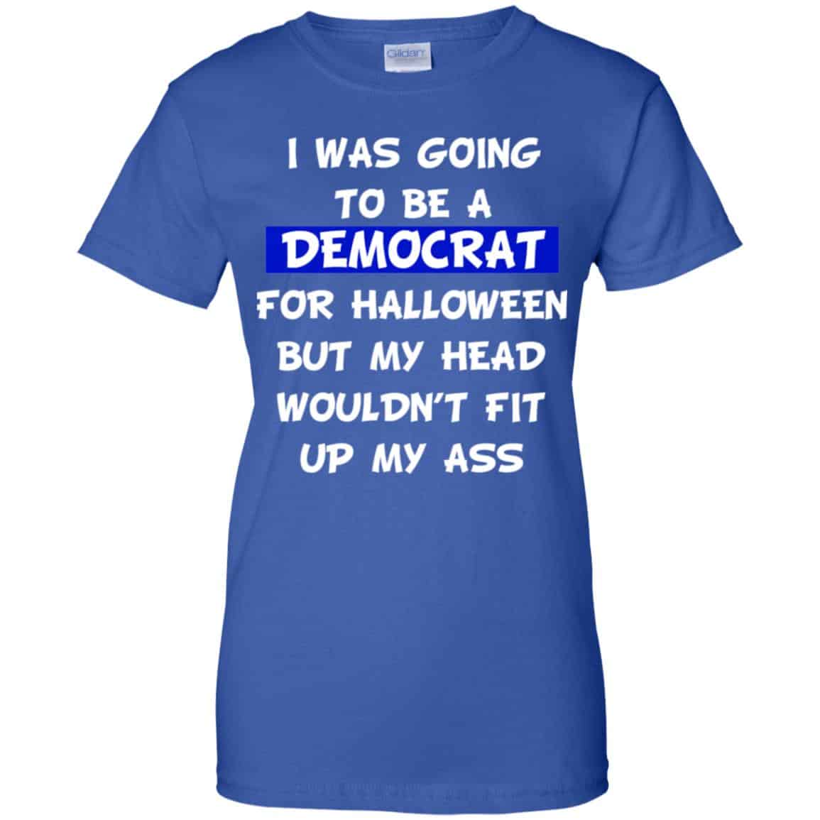 I Was Going To Be A Democrat For Halloween But My Head Wouldn’t Fit Up My Ass T-Shirts, Hoodie, Tank