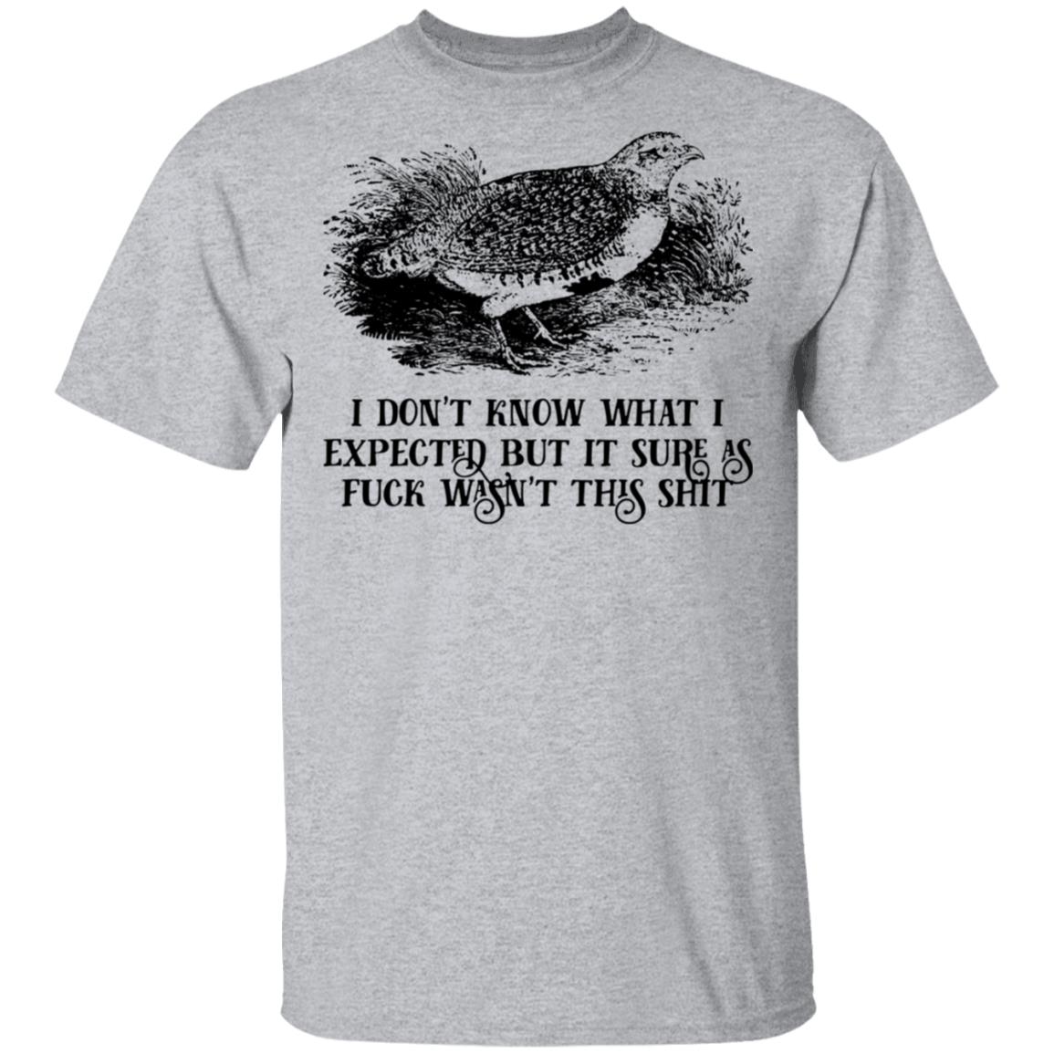 I Don’t Know What I Expected But It Sure As Fuck Wasn’t This Shit Shirt, Hoodie, Tank