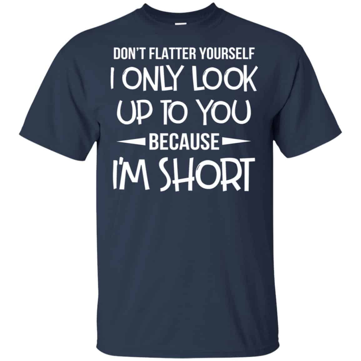 Don’t Flatter Yourself I Only Look Up To You Because I’m Shorts T-Shirts, Hoodie, Tank