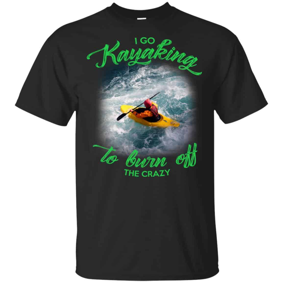 I Go Kayaking To Burn Off The Crazy Shirt, Hoodie, Tank