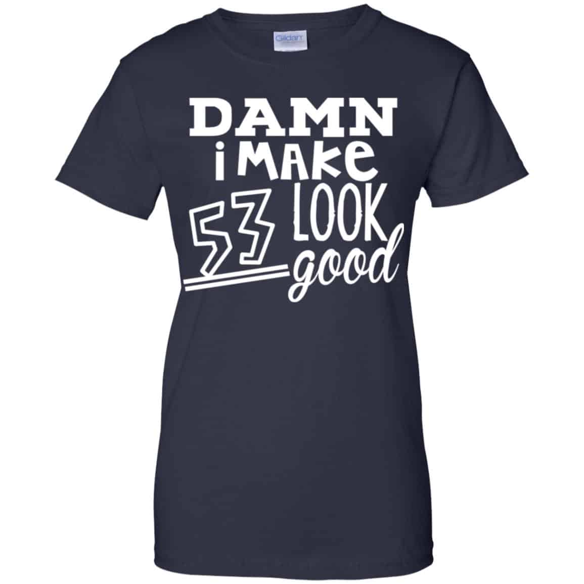 Damn I Make 53 Look Good T-Shirts, Hoodie, Tank