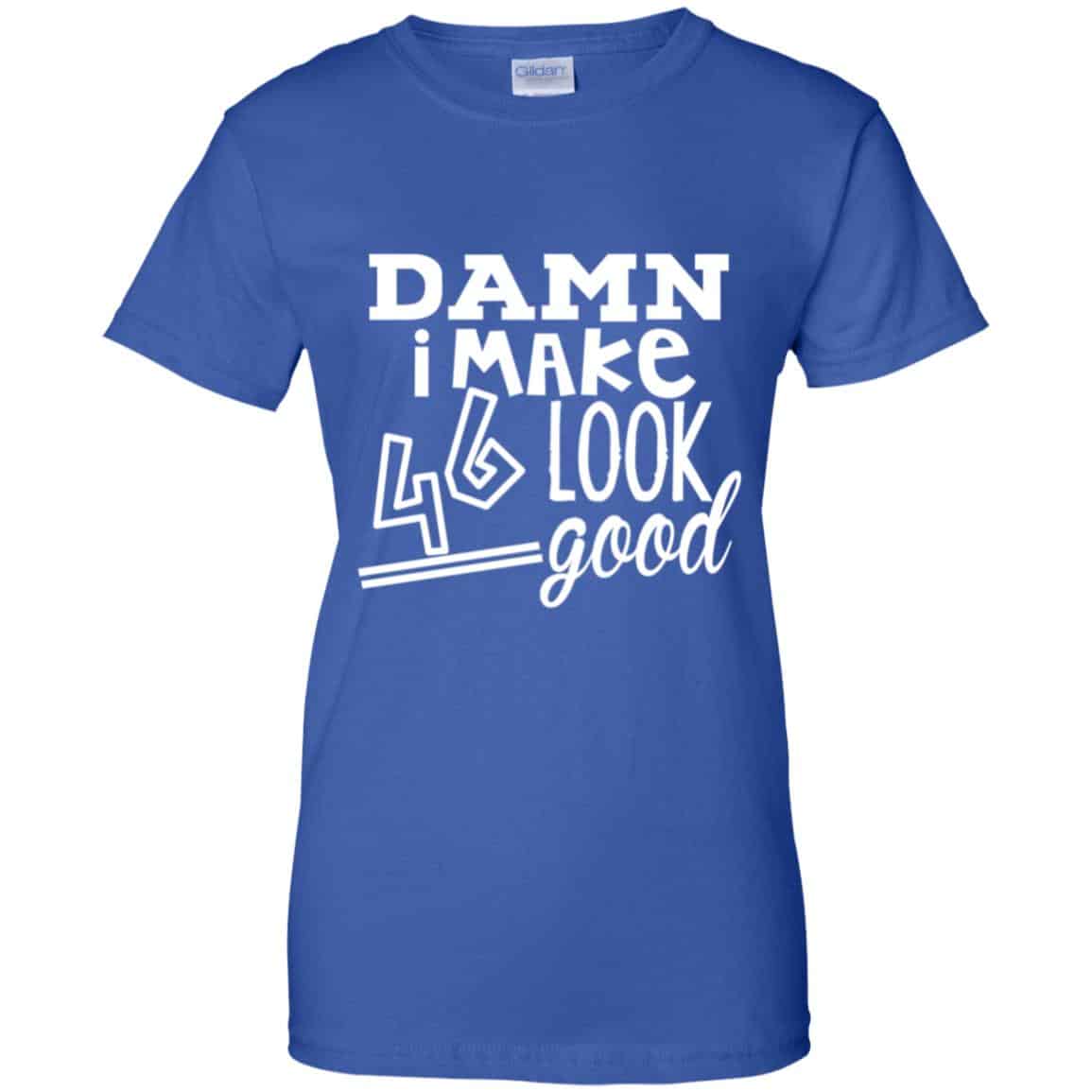 Damn I Make 46 Look Good T-Shirts, Hoodie, Tank