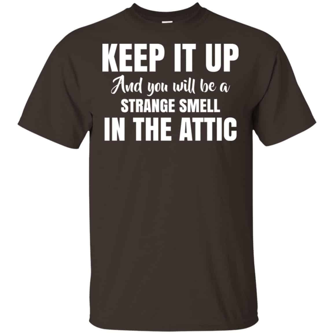 Keep It Up And You Will Be A Strange Smell In The Attic Shirt, Hoodie, Tank
