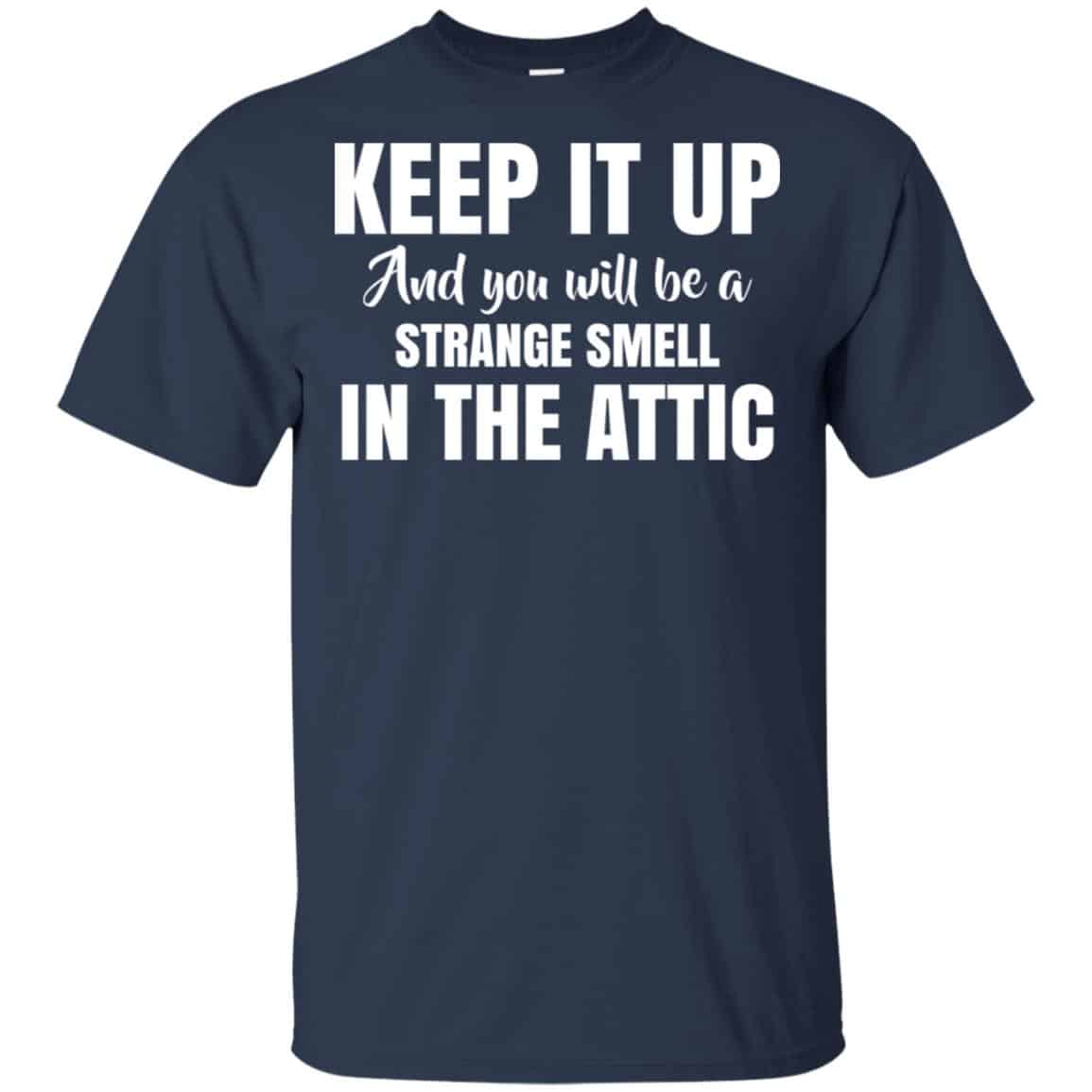 Keep It Up And You Will Be A Strange Smell In The Attic Shirt, Hoodie, Tank