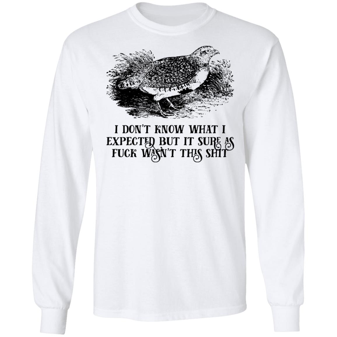 I Don’t Know What I Expected But It Sure As Fuck Wasn’t This Shit Shirt, Hoodie, Tank
