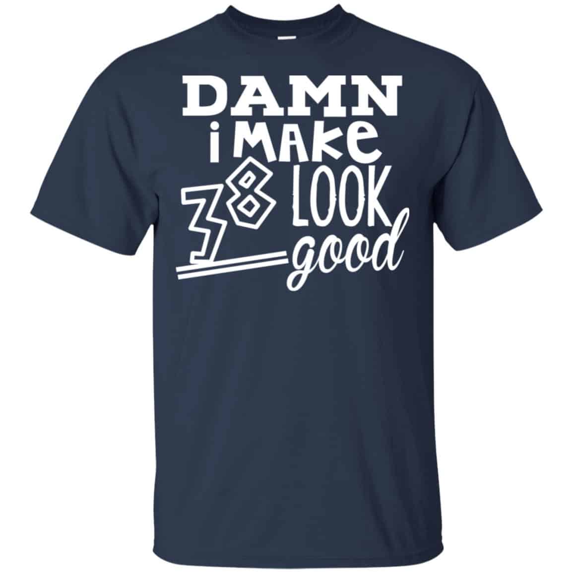 Damn I Make 38 Look Good T-Shirts, Hoodie, Tank