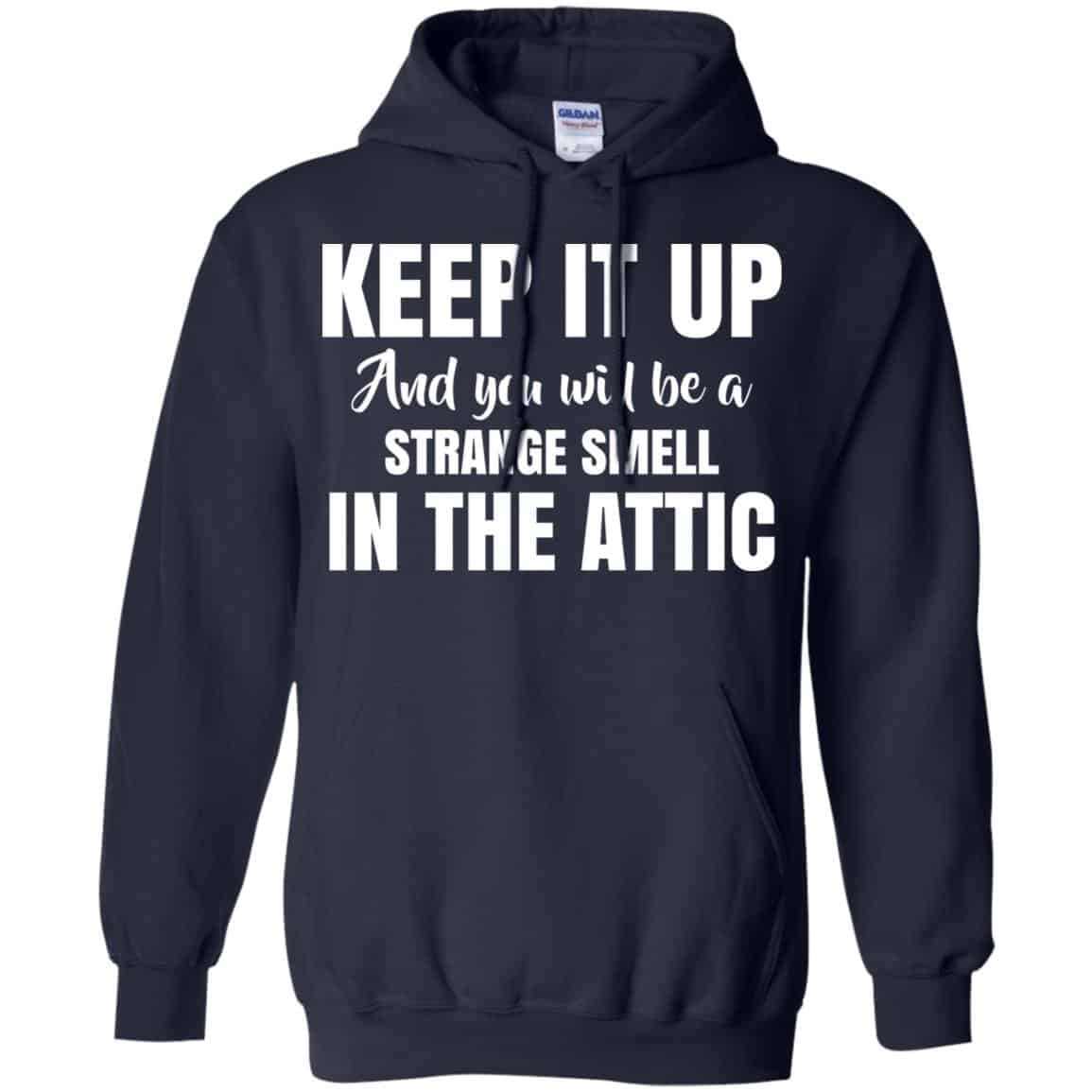 Keep It Up And You Will Be A Strange Smell In The Attic Shirt, Hoodie, Tank