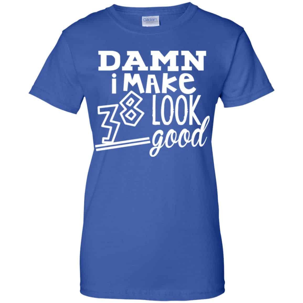 Damn I Make 38 Look Good T-Shirts, Hoodie, Tank