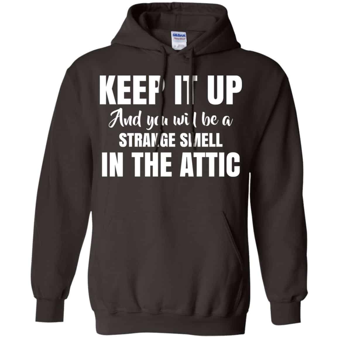 Keep It Up And You Will Be A Strange Smell In The Attic Shirt, Hoodie, Tank