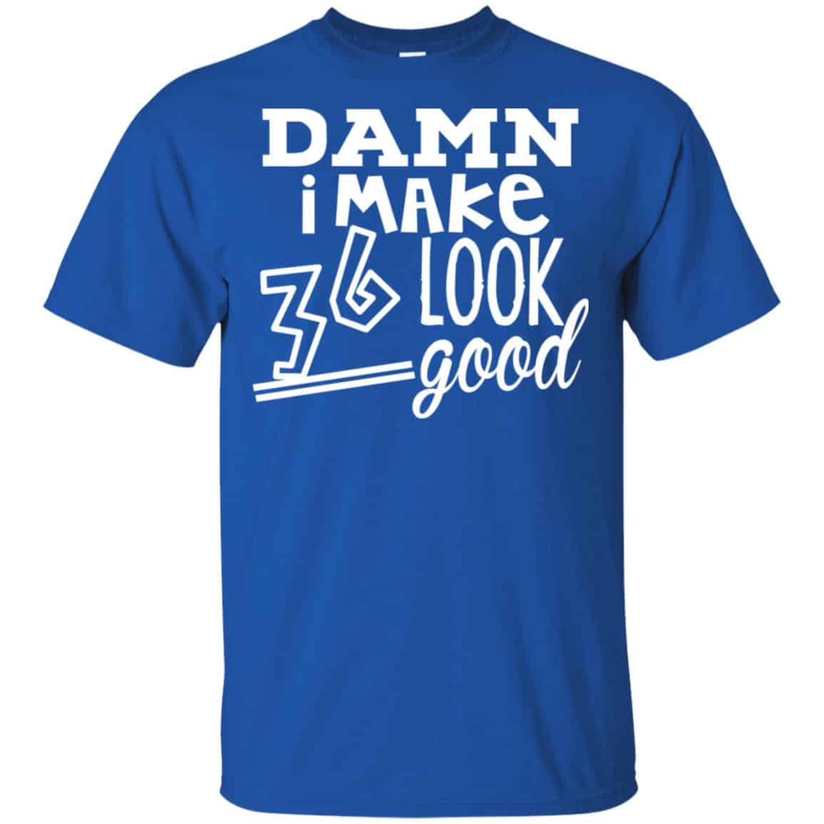 Damn I Make 36 Look Good T-Shirts, Hoodie, Tank
