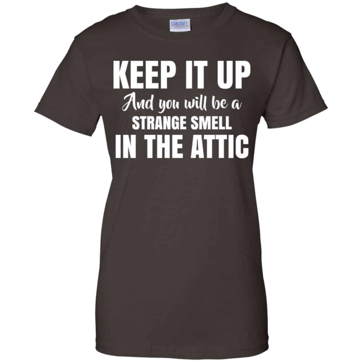 Keep It Up And You Will Be A Strange Smell In The Attic Shirt, Hoodie, Tank