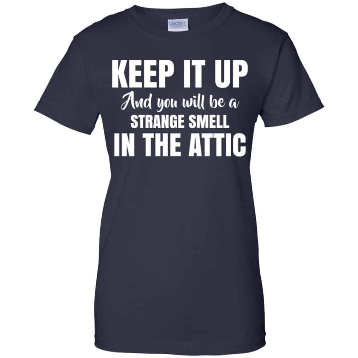 Keep It Up And You Will Be A Strange Smell In The Attic Shirt, Hoodie, Tank
