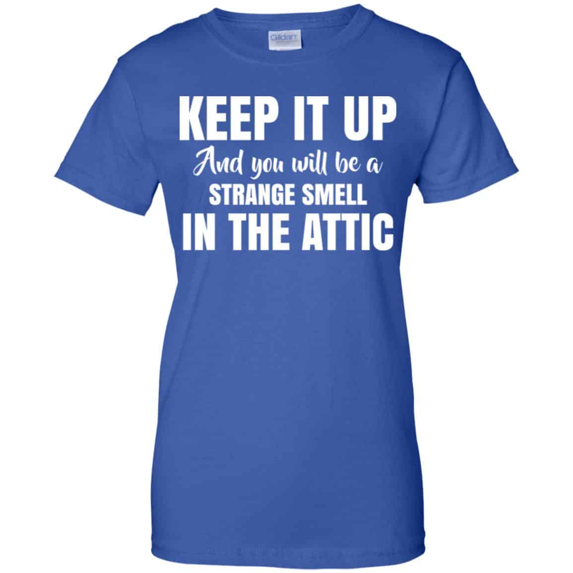 Keep It Up And You Will Be A Strange Smell In The Attic Shirt, Hoodie, Tank