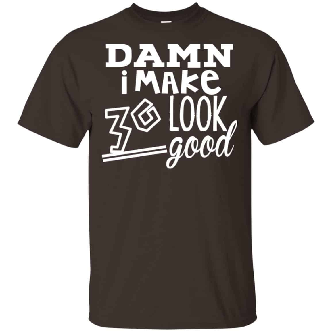 Damn I Make 30 Look Good T-Shirts, Hoodie, Tank