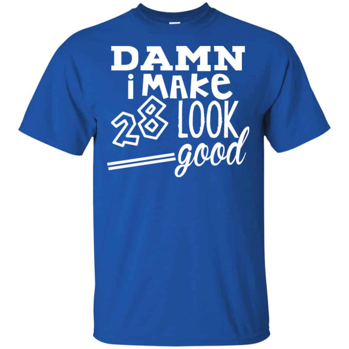 Damn I Make 28 Look Good T-Shirts, Hoodie, Tank