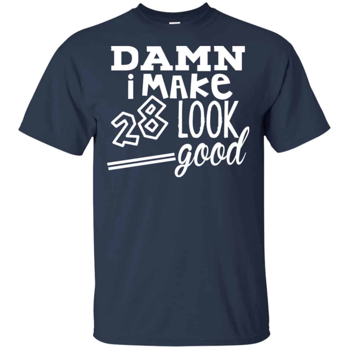 Damn I Make 28 Look Good T-Shirts, Hoodie, Tank