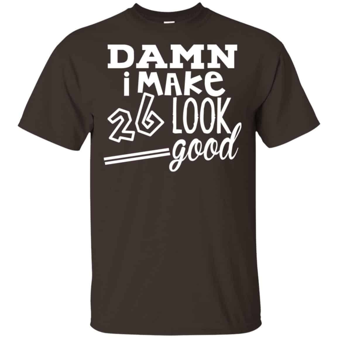 Damn I Make 26 Look Good T-Shirts, Hoodie, Tank