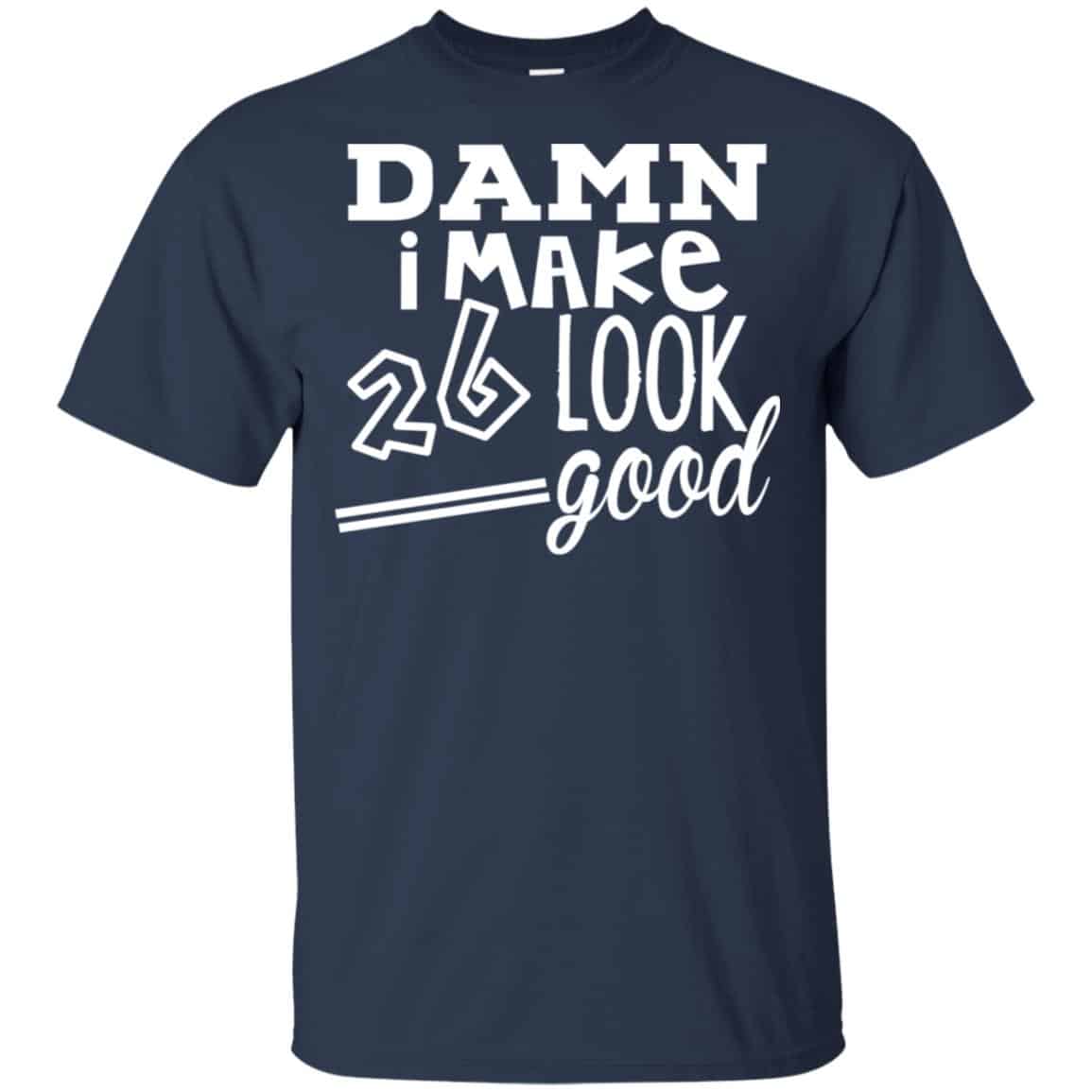 Damn I Make 26 Look Good T-Shirts, Hoodie, Tank