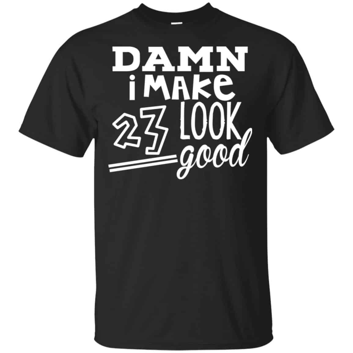 Damn I Make 23 Look Good T-Shirts, Hoodie, Tank