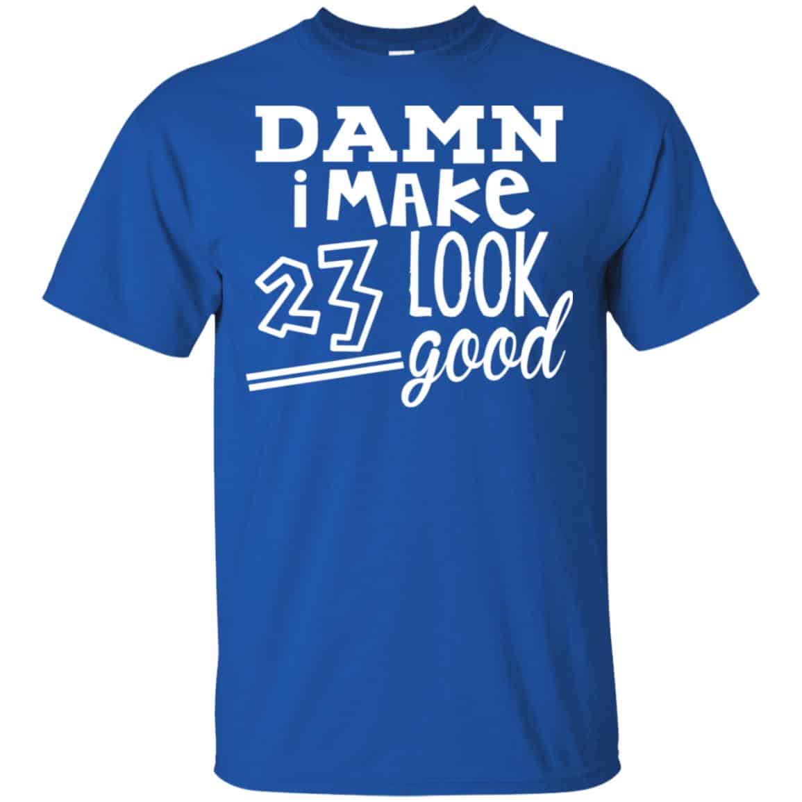 Damn I Make 23 Look Good T-Shirts, Hoodie, Tank