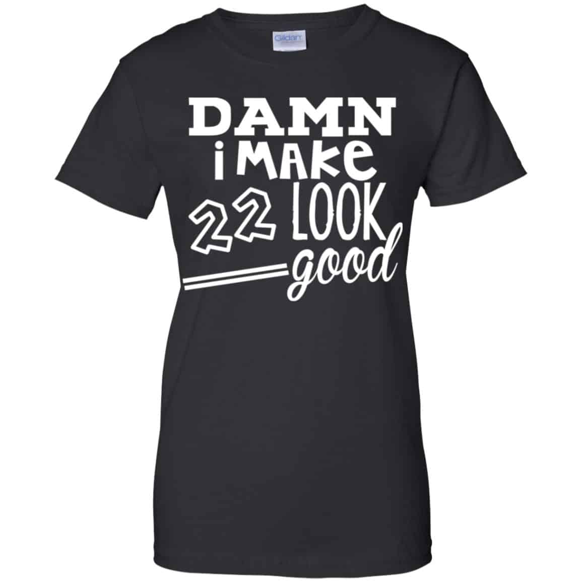 Damn I Make 22 Look Good T-Shirts, Hoodie, Tank