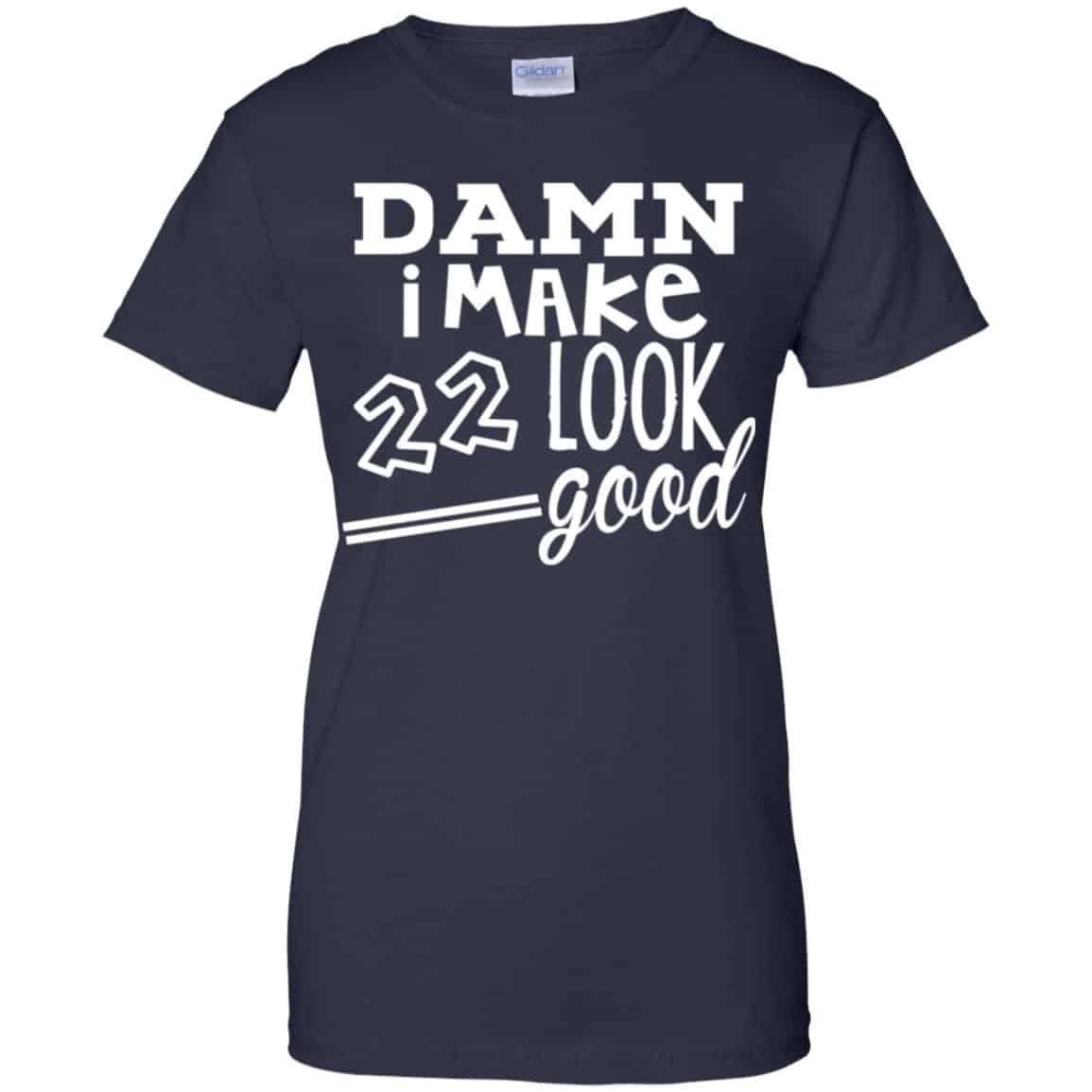 Damn I Make 22 Look Good T-Shirts, Hoodie, Tank
