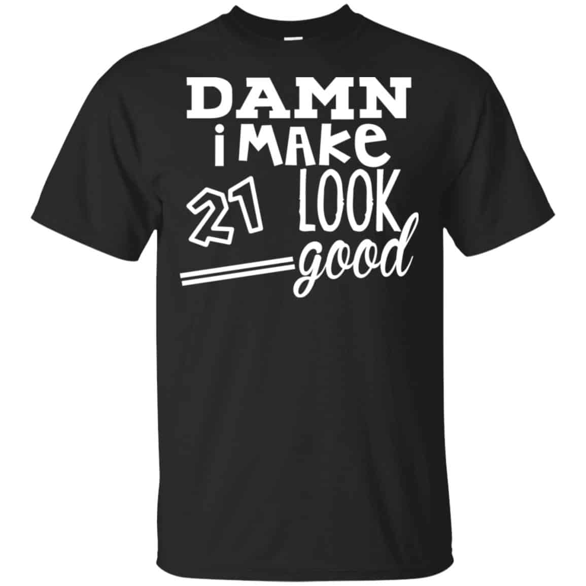 Damn I Make 21 Look Good T-Shirts, Hoodie, Tank